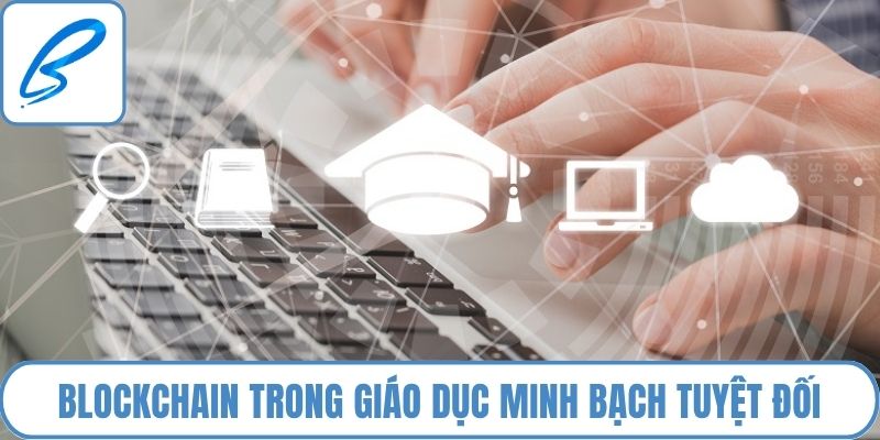 Blockchain trong giáo dục minh bạch tuyệt đối cho thông tin