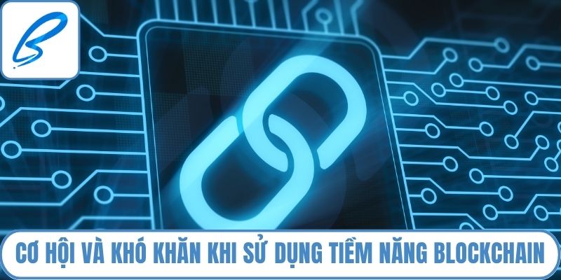 Cơ hội và khó khăn khi sử dụng tiềm năng blockchain