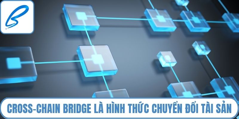 Cross-chain bridge là hình thức chuyển đổi tài sản