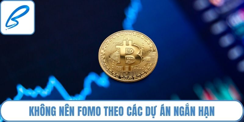 Không nên FOMO theo các dự án ngắn hạn