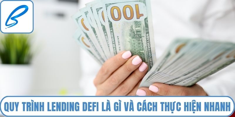 Quy trình Lending DeFi là gì và cách để thực hiện nhanh