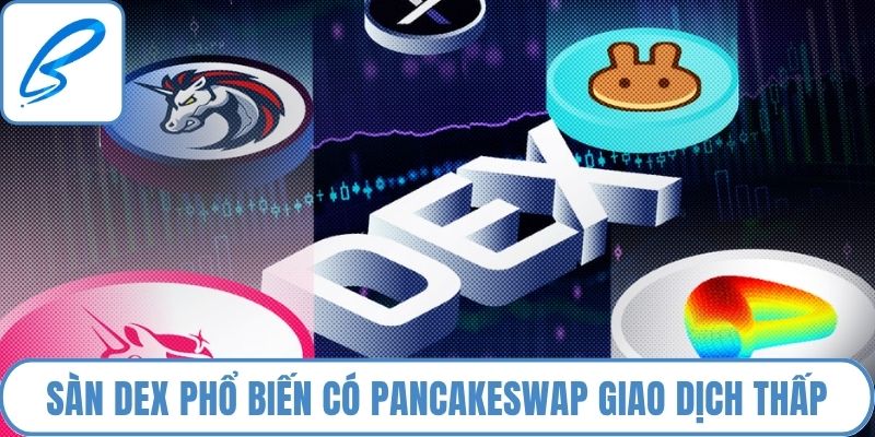 Sàn DEX phổ biến có PancakeSwap có phí giao dịch thấp hơn 