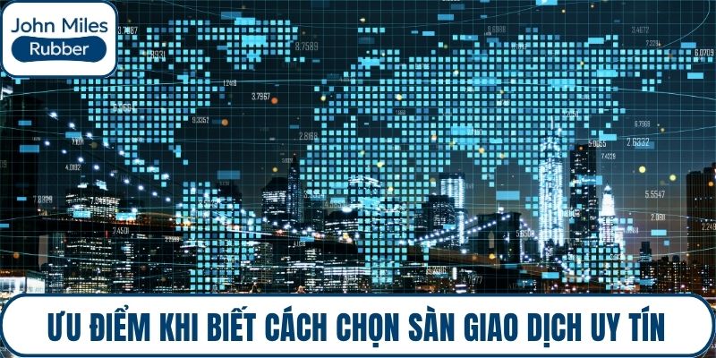 Ưu điểm khi biết cách chọn sàn giao dịch uy tín
